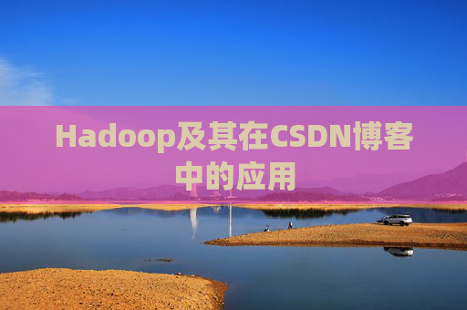 Hadoop及其在CSDN博客中的应用 Hadoop及其在CSDN博客中的应用